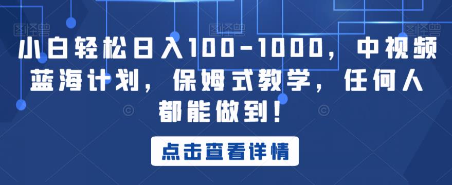 小白轻松日入100-1000，中视频蓝海计划，保姆式教学，任何人都能做到！【揭秘】-创奇社 - AI前沿·副业变现·资源教程！