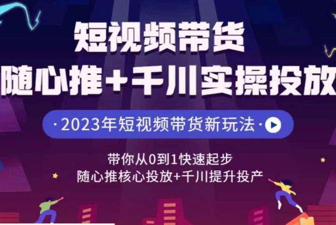 短视频带货随心推+千川实操投放，​带你从0到1快速起步，随心推核心投放+千川提升投产-创奇社 - AI前沿·副业变现·资源教程！