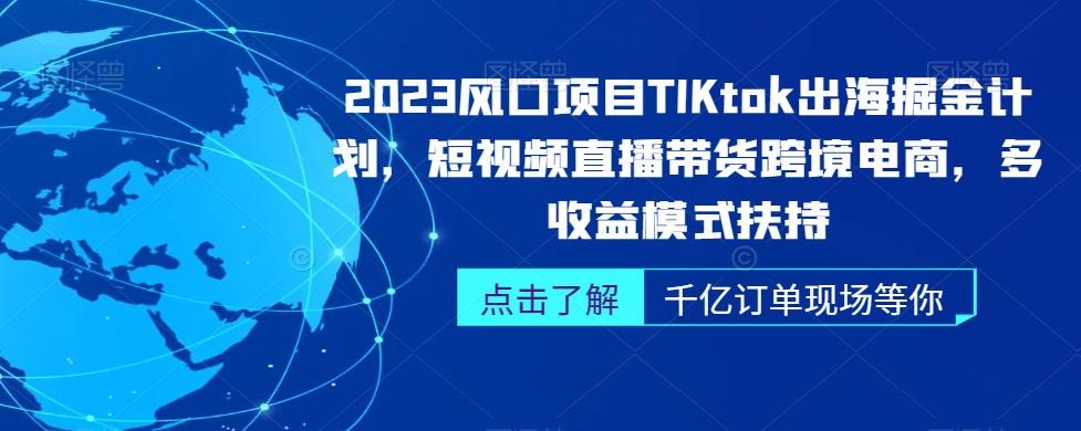 2023风口项目TikTok出海掘金计划，短视频直播带货跨境电商，多收益模式扶持-创奇社 - AI前沿·副业变现·资源教程！