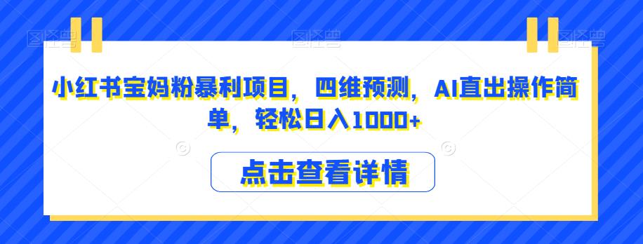 小红书宝妈粉暴利项目，四维预测，AI直出操作简单，轻松日入1000+【揭秘】-创奇社 - AI前沿·副业变现·资源教程！