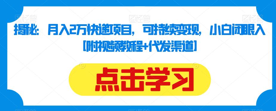揭秘：月入2万快递项目，可持续变现，小白闭眼入【附视频教程+代发渠道】-创奇社 - AI前沿·副业变现·资源教程！