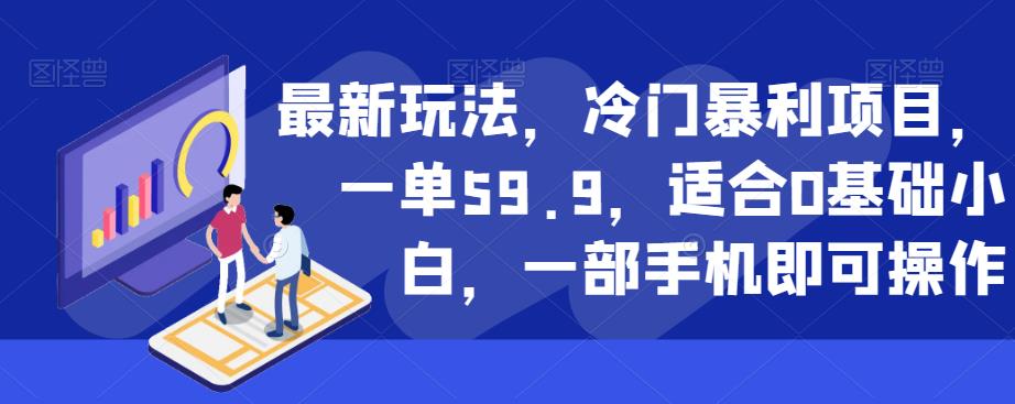 最新玩法，冷门暴利项目，一单59.9，适合0基础小白，一部手机即可操作【揭秘】-创奇社 - AI前沿·副业变现·资源教程！