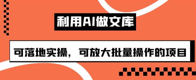 利用AI做文库，可落地实操，可放大批量操作的项目【揭秘】-创奇社 - AI前沿·副业变现·资源教程！
