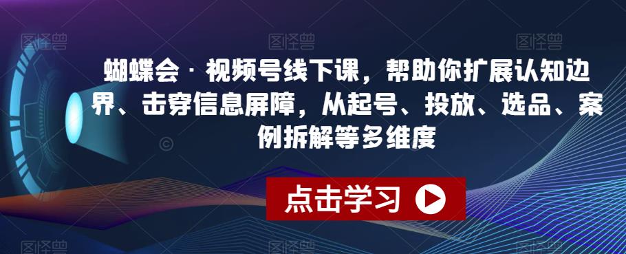 蝴蝶会·视频号线下课，帮助你扩展认知边界、击穿信息屏障，从起号、投放、选品、案例拆解等多维度-创奇社 - AI前沿·副业变现·资源教程！