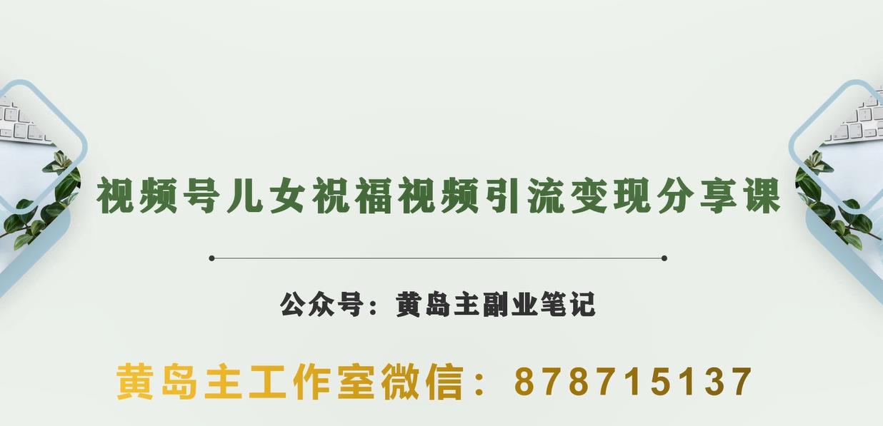 黄岛主·视频号儿女祝福视频引流变现分享课，银发经济新风囗【视频+素材】-创奇社 - AI前沿·副业变现·资源教程！