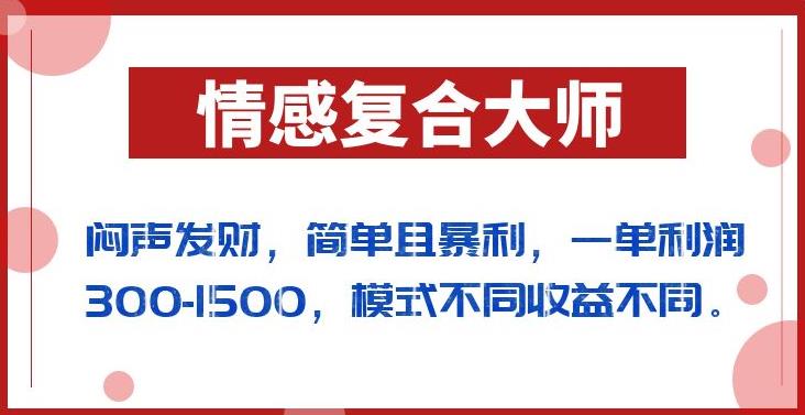 闷声发财的情感复合大师项目，简单且暴利，一单利润300-1500，模式不同收益不同【揭秘】-创奇社 - AI前沿·副业变现·资源教程！