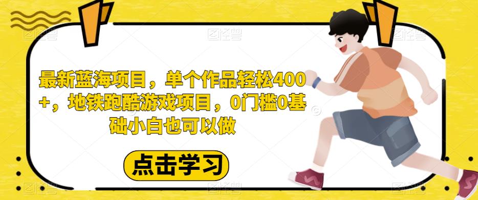 最新蓝海项目，单个作品轻松400+，地铁跑酷游戏项目，0门槛0基础小白也可以做【揭秘】-创奇社 - AI前沿·副业变现·资源教程！