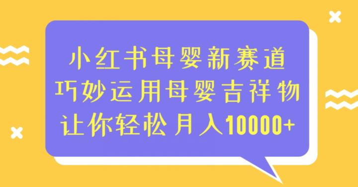 小红书母婴新赛道，巧妙运用母婴吉祥物，让你轻松月入10000+【揭秘】-创奇社 - AI前沿·副业变现·资源教程！