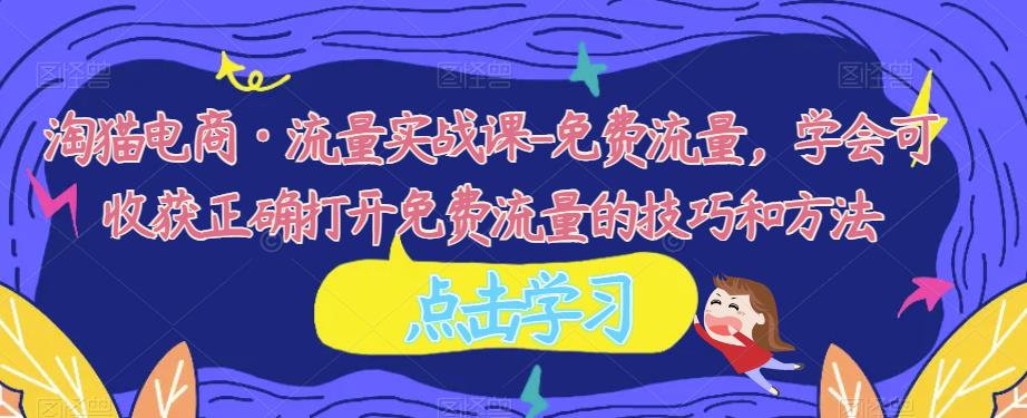 淘猫电商·流量实战课-免费流量，学会可收获正确打开免费流量的技巧和方法-创奇社 - AI前沿·副业变现·资源教程！