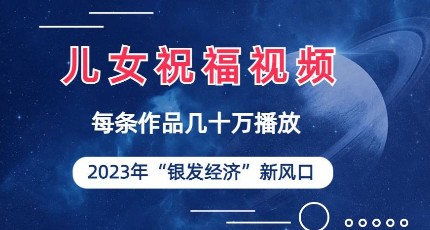 儿女祝福视频彻底爆火，一条作品几十万播放，2023年一定要抓住银发经济新风口【揭秘】-创奇社 - AI前沿·副业变现·资源教程！