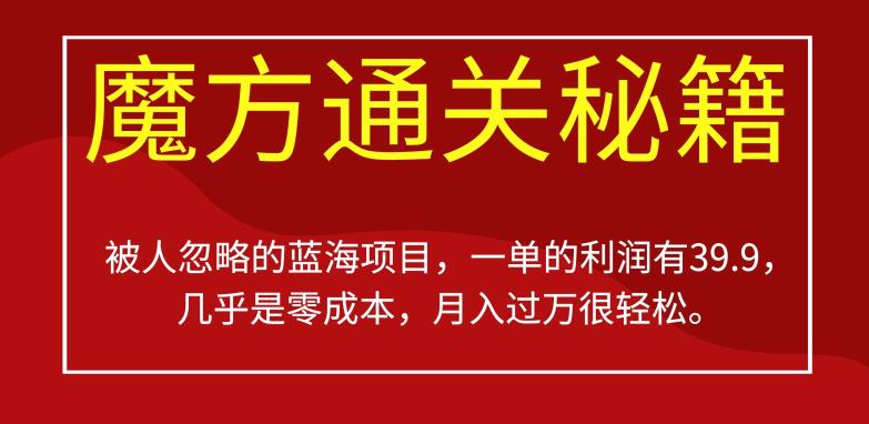 被人忽略的蓝海项目，魔方通关秘籍，一单的利润有39.9，几乎是零成本，月入过万很轻松【揭秘】-创奇社 - AI前沿·副业变现·资源教程！