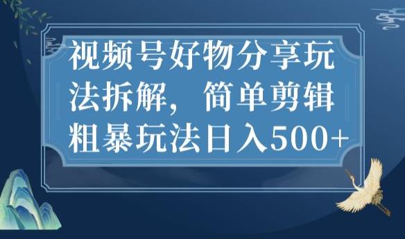视频号好物分享玩法拆解，简单剪辑粗暴玩法日入500+【揭秘】-创奇社 - AI前沿·副业变现·资源教程！