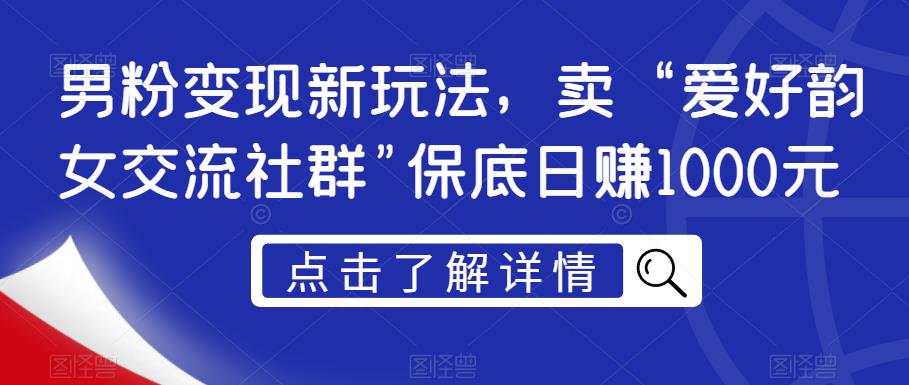 男粉变现新玩法，卖“爱好韵女交流社群”保底日赚1000元【揭秘】-创奇社 - AI前沿·副业变现·资源教程！
