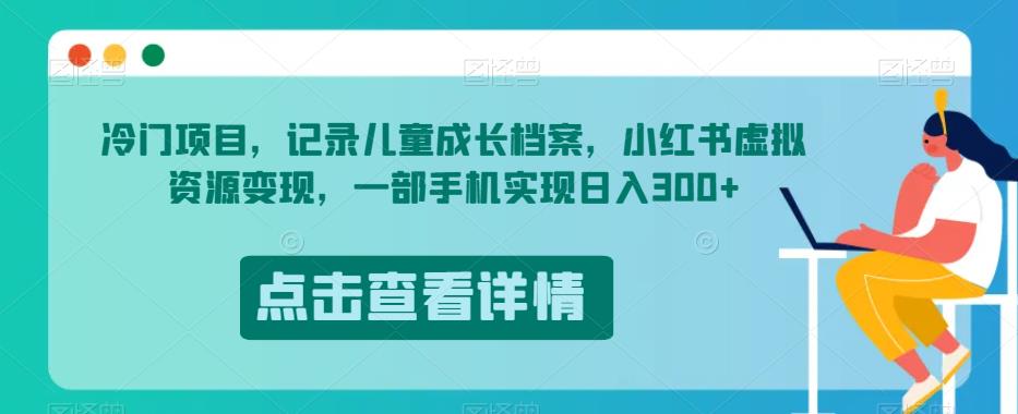冷门项目，记录儿童成长档案，小红书虚拟资源变现，一部手机实现日入300+【揭秘】-1