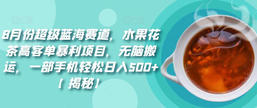8月份超级蓝海赛道，水果花茶高客单暴利项目，无脑搬运，一部手机轻松日入500+【揭秘】-1
