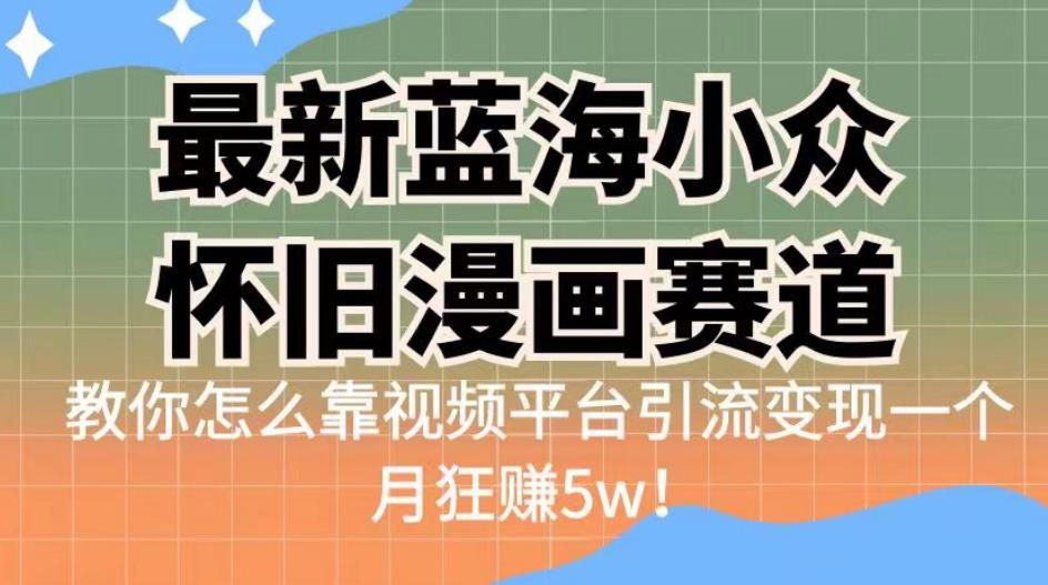最新蓝海小众怀旧漫画赛道，高转化一单29.9教你怎么靠视频平台引流变现一个月狂赚5w！【揭秘】-创奇社 - AI前沿·副业变现·资源教程！