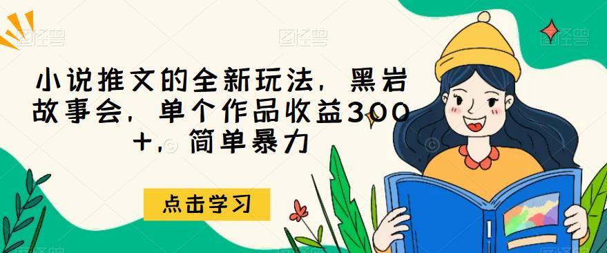 小说推文的全新玩法，黑岩故事会，单个作品收益300+，简单暴力【揭秘】-创奇社 - AI前沿·副业变现·资源教程！