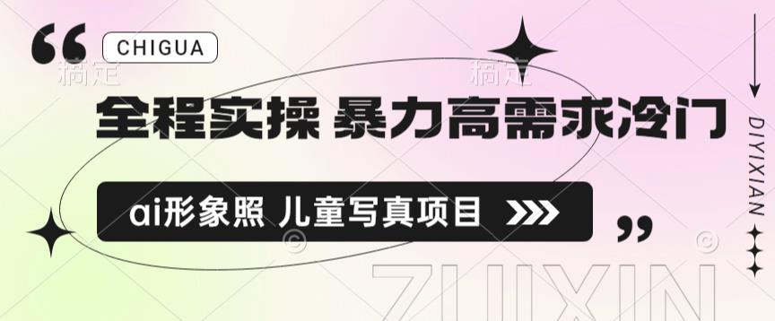 全程实操 暴力高需求冷门ai形象照 儿童写真项目揭秘-创奇社 - AI前沿·副业变现·资源教程！