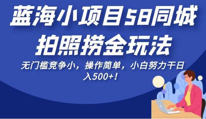 蓝海小项目58同城拍照捞金玩法，无门槛竞争小，操作简单，小白努力干日入500+！【揭秘】-创奇社 - AI前沿·副业变现·资源教程！