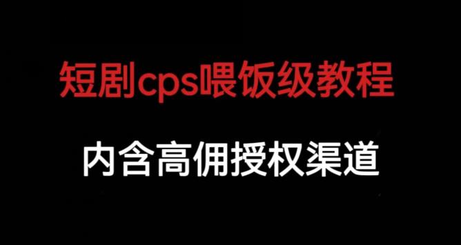 短剧cps喂饭级教学，内涵高佣授权渠道-创奇社 - AI前沿·副业变现·资源教程！