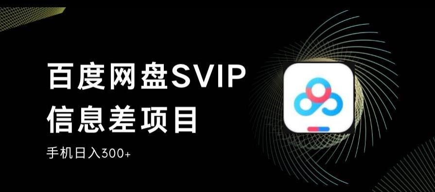 百度网盘SVIP信息差项目，0投入小白极速上手，手机稳定日入300+【揭秘】-创奇社 - AI前沿·副业变现·资源教程！