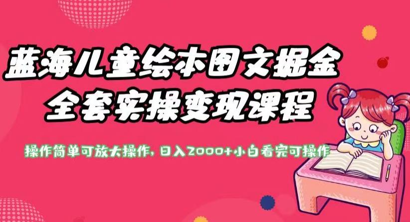 蓝海儿童绘本图文掘金全套实操变现课程，操作简单可放大操作，日入2000+【揭秘】-创奇社 - AI前沿·副业变现·资源教程！