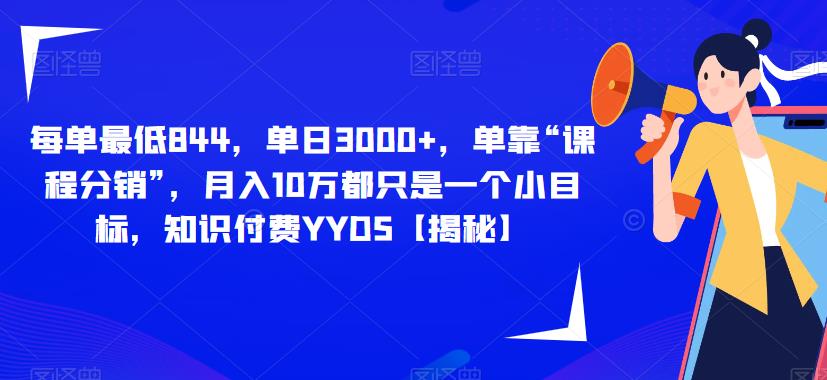 每单最低844，单日3000+，单靠“课程分销”，月入10万都只是一个小目标，知识付费YYDS【揭秘】-创奇社 - AI前沿·副业变现·资源教程！