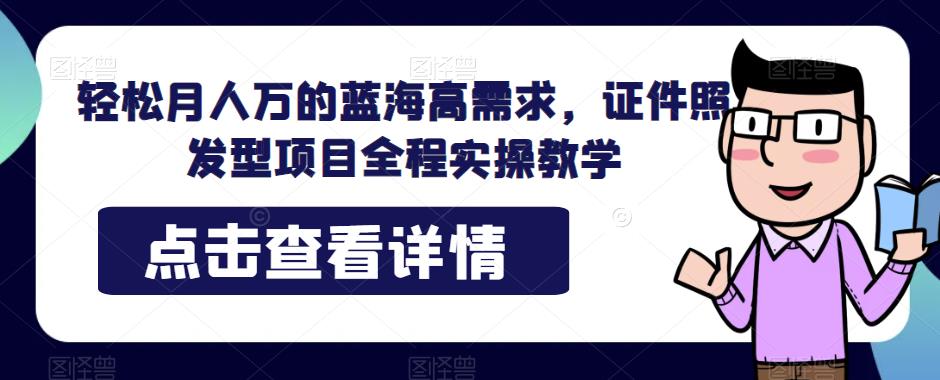 轻松月人万的蓝海高需求，证件照发型项目全程实操教学【揭秘】-1