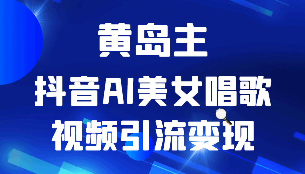 黄岛主 · 抖音AI美女唱歌视频引流变现分享课-1