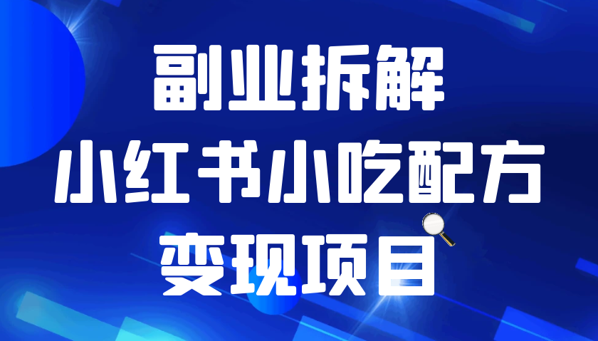 小红书小吃配方变现项目，花我988买来拆解成视频版课程分享你-创奇社