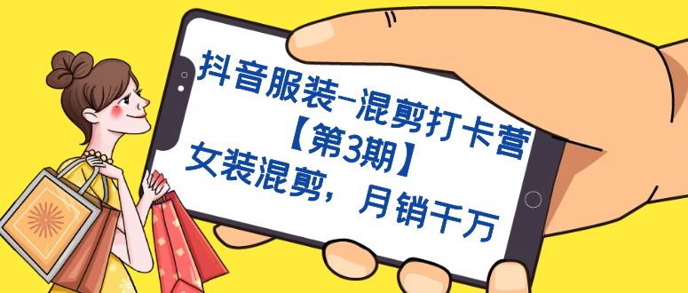 （7254期）抖音服装-混剪打卡营【第3期】，女装混剪，月销千万-创奇社 - AI前沿·副业变现·资源教程！