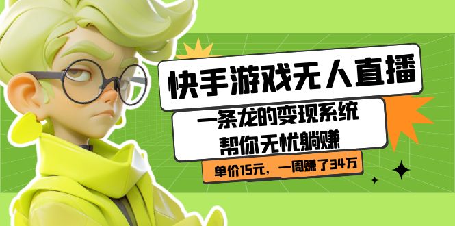 （7236期）快手游戏无人直播：一条龙的变现系统帮你无忧躺赚  单价15元，一周赚了34万-创奇社