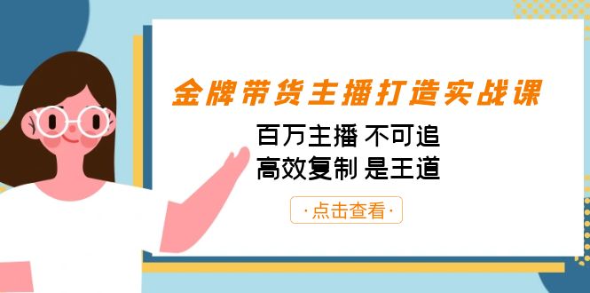 （7134期）金牌带货主播打造实战课：百万主播 不可追，高效复制 是王道（10节课）-创奇社 - AI前沿·副业变现·资源教程！