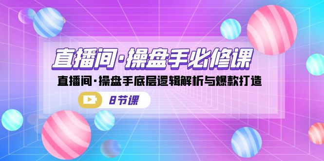 （7133期）直播间·操盘手必修课：直播间·操盘手底层逻辑解析与爆款打造（8节课）-创奇社 - AI前沿·副业变现·资源教程！