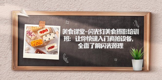 （7330期）美食课堂-闪光灯美食摄影培训班：让你快速入门商拍设备，全面了解闪光原理-创奇社