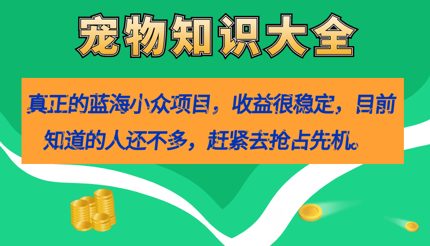 （7348期）真正的蓝海小众项目，宠物知识大全，收益很稳定（教务+素材）-创奇社