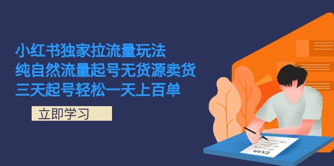 （7301期）小红书独家拉流量玩法，纯自然流量起号无货源卖货 三天起号轻松一天上百单-创奇社