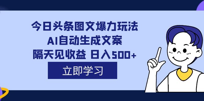 （7300期）外面收费1980的今日头条图文爆力玩法,AI自动生成文案，隔天见收益 日入500+-创奇社