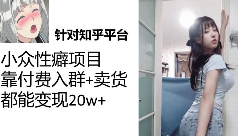 （7291期）知乎小众性癖项目，Lsp的钱才是最好赚的，付费建群+卖货变现20w-创奇社