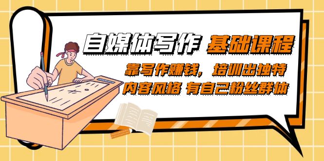 （7285期）自媒体写作-基础课程：靠写作赚钱，培训出独特内容风格 有自己粉丝群体-创奇社