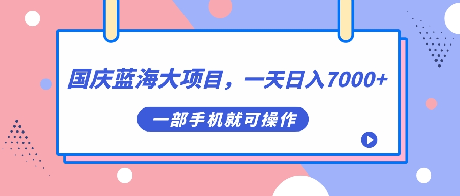 （7278期）国庆蓝海大项目，一天日入7000+，一部手机就可操作-创奇社