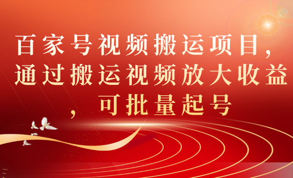 （7336期）百家号视频搬运项目，通过搬运视频放大收益，可批量起号-创奇社 - AI前沿·副业变现·资源教程！