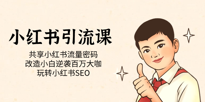 （7271期）小红书引流课「共享小红书流量密码 改造小白逆袭百万大咖 玩转小红书SEO」-创奇社