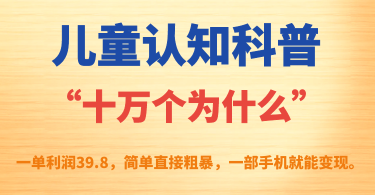 （7261期）儿童认知科普“十万个为什么”一单利润39.8，简单粗暴，一部手机就能变现-创奇社