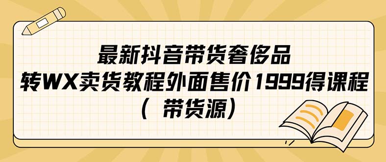 （7242期）最新抖音奢侈品转微信卖货教程外面售价1999的课程（带货源）-创奇社
