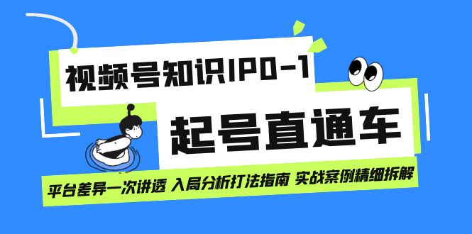 （7231期）视频号知识IP0-1起号直通车 平台差异一次讲透 入局分析打法指南 实战案例..-创奇社