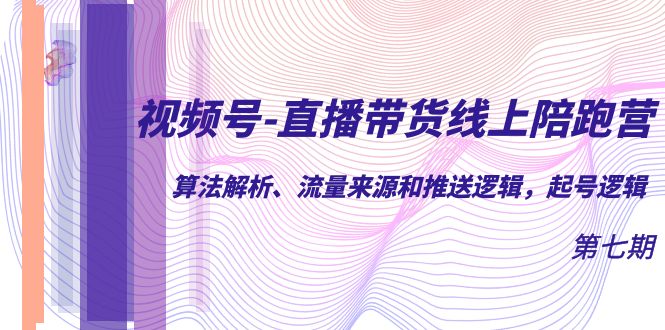 （7220期）视频号-直播带货线上陪跑营第7期：算法解析、流量来源和推送逻辑，起号逻辑-创奇社
