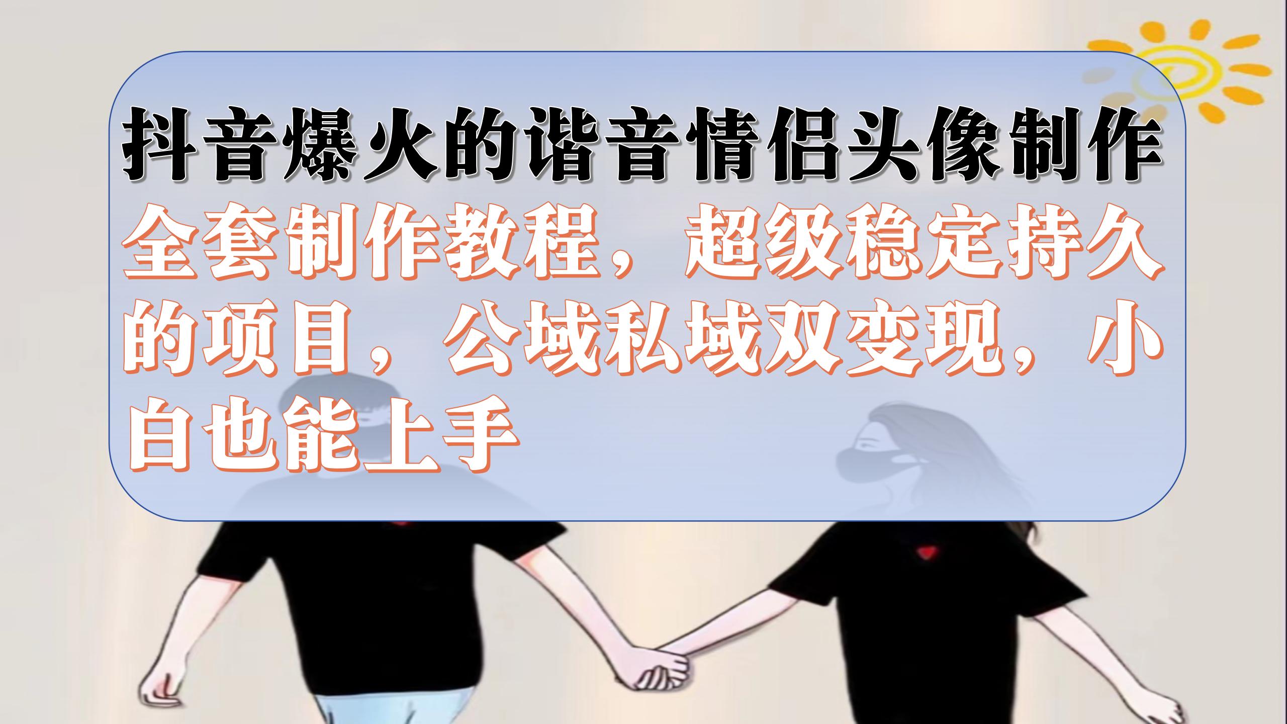 （7222期）抖音爆火的谐音情侣头像制作全套制作教程，超级稳定持久，公域私域双变现-创奇社