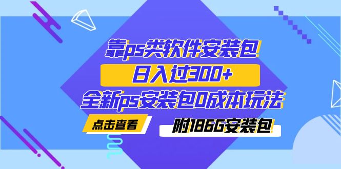 （7213期）靠ps类软件安装包，日入过300+全新ps安装包0成本玩法（附186G安装包）-创奇社 - AI前沿·副业变现·资源教程！