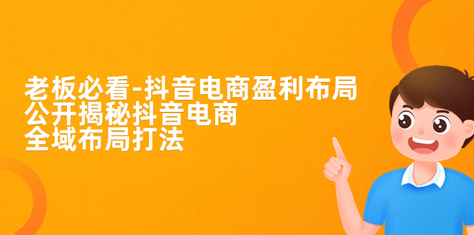 （7183期）老板必学-抖音电商-盈利布局，公开揭秘抖音电商全域布局打法-创奇社